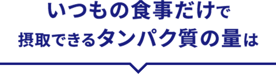 いつもの食事だけで摂取できるタンパク質の量は