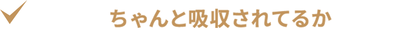 飲んだ後「ちゃんと吸収されてるか」が不安